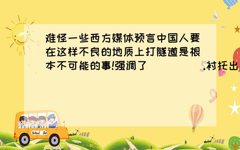 难怪一些西方媒体预言中国人要在这样不良的地质上打隧道是根本不可能的事!强调了_____.衬托出了西部建设者们的____、_____与______精神