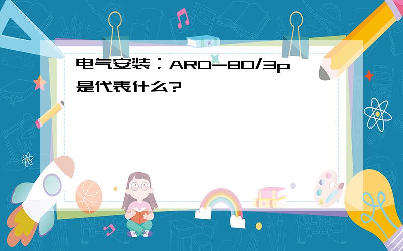 电气安装；ARD-80/3p是代表什么?