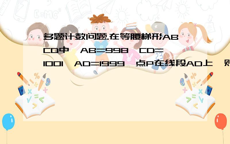 多题计数问题.在等腰梯形ABCD中,AB=998,CD=1001,AD=1999,点P在线段AD上,则满足条件∠BPC=90°的点P有几个?2.设三角形ABC三边上的高分别为AD,BE,CF,且垂心H不与任一个顶点重合,则由点A、B、C、D、E、F、H