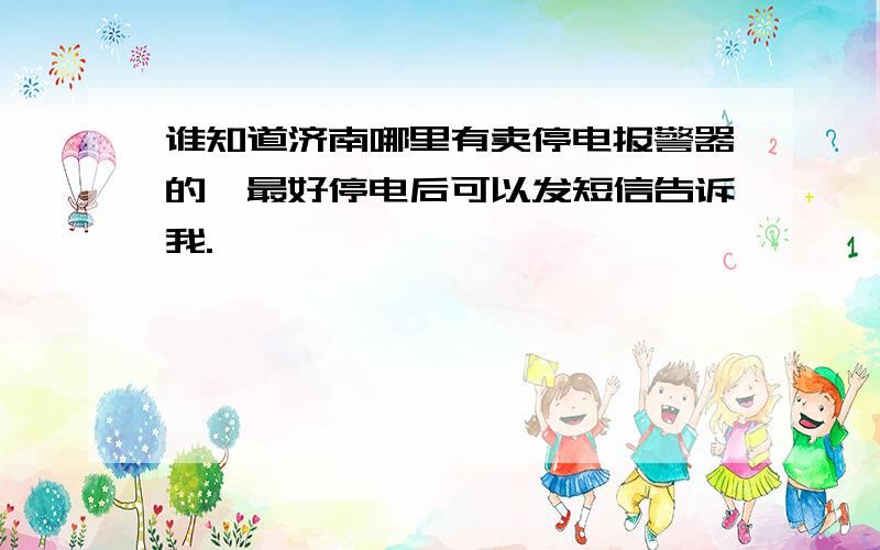 谁知道济南哪里有卖停电报警器的,最好停电后可以发短信告诉我.