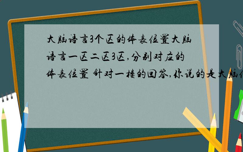 大脑语言3个区的体表位置大脑语言一区二区3区,分别对应的体表位置 针对一楼的回答,你说的是大脑位置,这个我也知道,我问的是体表位置!