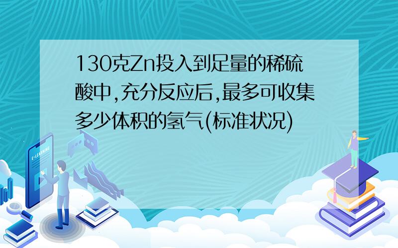 130克Zn投入到足量的稀硫酸中,充分反应后,最多可收集多少体积的氢气(标准状况)