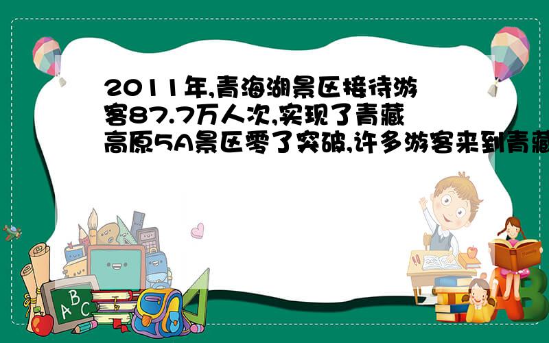 2011年,青海湖景区接待游客87.7万人次,实现了青藏高原5A景区零了突破,许多游客来到青藏高原时,会发生高原反应,感到呼吸困难,只是因为高原地区空气里A.氧气体积分数大大低于百分之21.B.氮