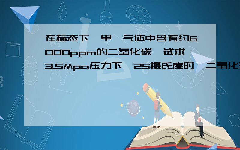 在标态下,甲烷气体中含有约6000ppm的二氧化碳,试求3.5Mpa压力下,25摄氏度时,二氧化碳的分压?