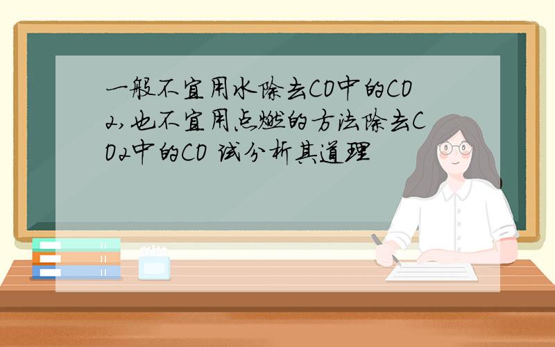 一般不宜用水除去CO中的CO2,也不宜用点燃的方法除去CO2中的CO 试分析其道理