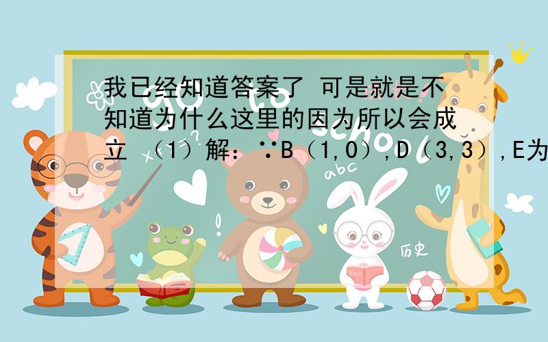 我已经知道答案了 可是就是不知道为什么这里的因为所以会成立 （1）解：∵B（1,0）,D（3,3）,E为对角线BD的中点               ∴点E坐标为（2,3/2）