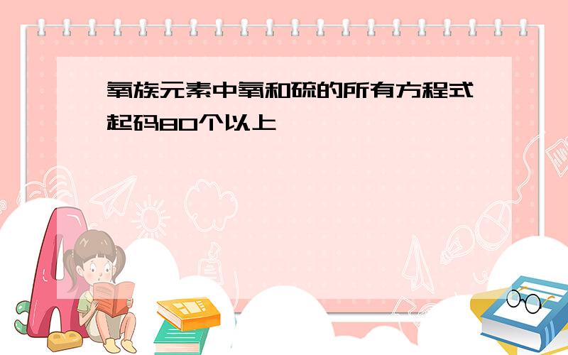 氧族元素中氧和硫的所有方程式起码80个以上