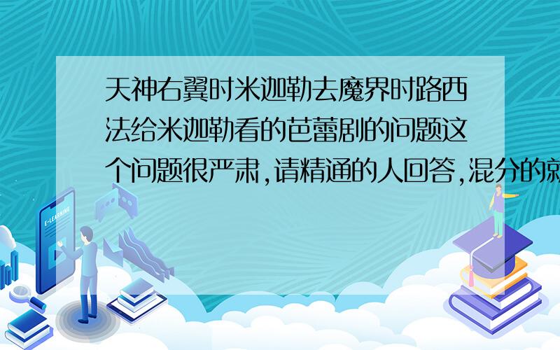 天神右翼时米迦勒去魔界时路西法给米迦勒看的芭蕾剧的问题这个问题很严肃,请精通的人回答,混分的就不要进来说话了.当时舞台剧上的魔王,王子,黑白天鹅到底指的是谁?请说出相应的论据