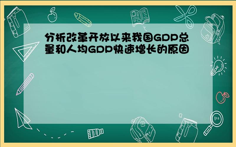 分析改革开放以来我国GDP总量和人均GDP快速增长的原因