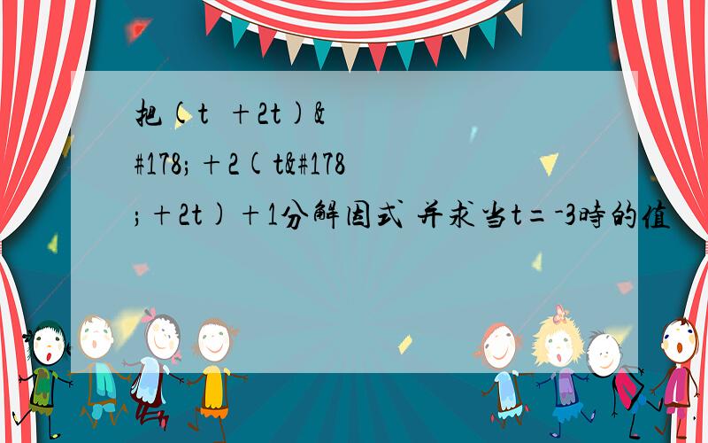 把(t²+2t)²+2(t²+2t)+1分解因式 并求当t=-3时的值