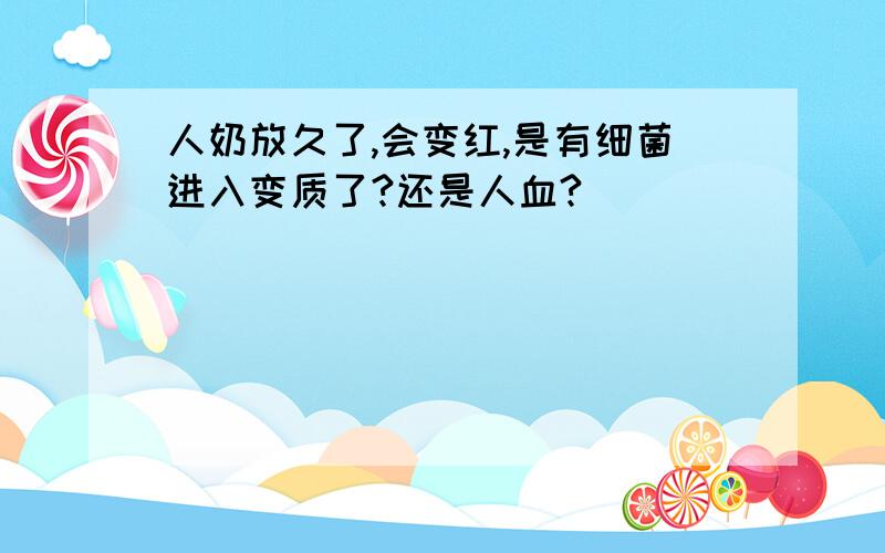 人奶放久了,会变红,是有细菌进入变质了?还是人血?