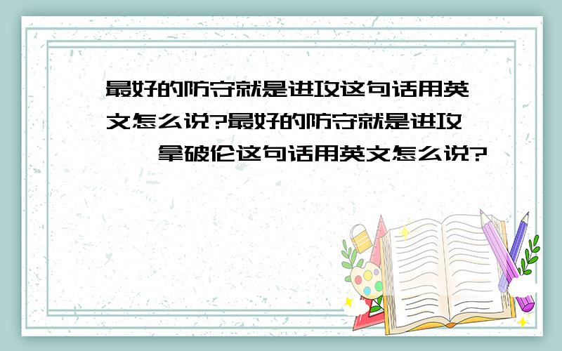 最好的防守就是进攻这句话用英文怎么说?最好的防守就是进攻——拿破伦这句话用英文怎么说?