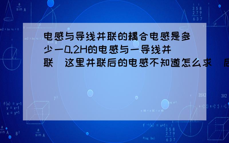 电感与导线并联的耦合电感是多少一0.2H的电感与一导线并联（这里并联后的电感不知道怎么求）后与一0.3H的电感串联,互感M是0.1H.请问整个电路的等效电感该如何求解,