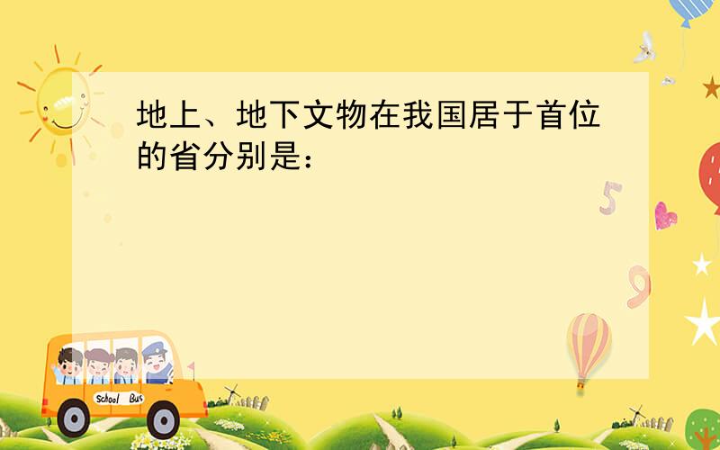 地上、地下文物在我国居于首位的省分别是：