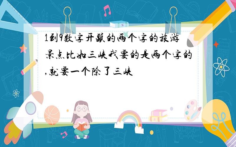 1到9数字开头的两个字的旅游景点比如三峡我要的是两个字的,就要一个除了三峡