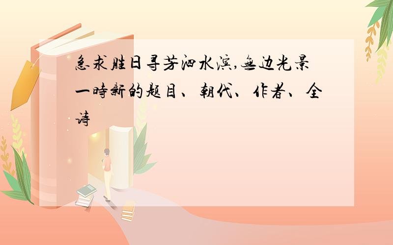 急求胜日寻芳泗水滨,无边光景一时新的题目、朝代、作者、全诗