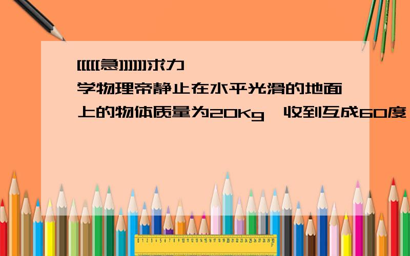 [[[[[急]]]]]]求力学物理帝静止在水平光滑的地面上的物体质量为20Kg,收到互成60度、大小为100N的两个力,求它的加速度.网上答案都说是100根号3N,我想当两力的合力方向为竖直向上时,小于重力不