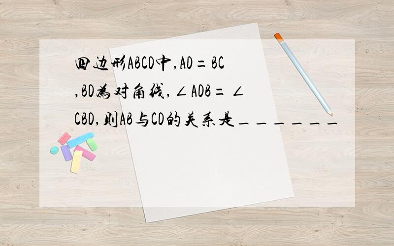 四边形ABCD中,AD=BC,BD为对角线,∠ADB=∠CBD,则AB与CD的关系是______