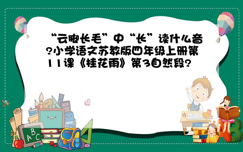 “云脚长毛”中“长”读什么音?小学语文苏教版四年级上册第11课《桂花雨》第3自然段?