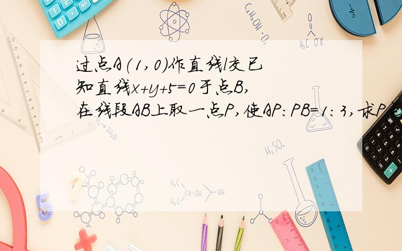 过点A(1,0)作直线l交已知直线x+y+5=0于点B,在线段AB上取一点P,使AP:PB=1:3,求P点的轨迹方程