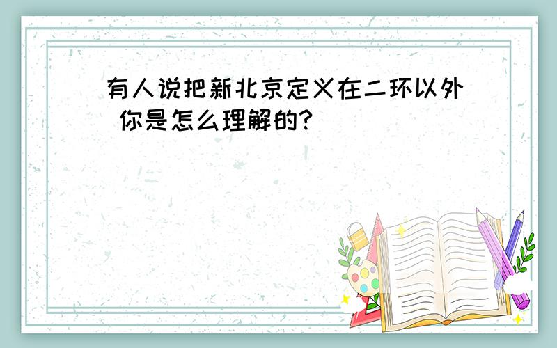 有人说把新北京定义在二环以外 你是怎么理解的?