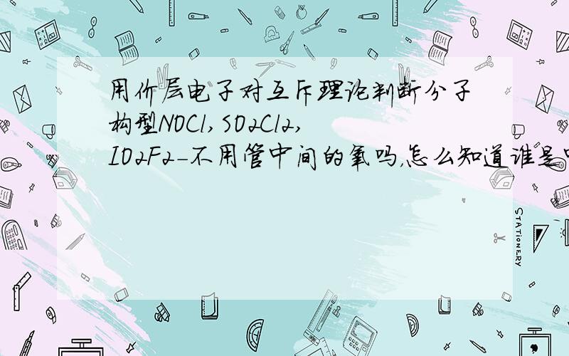 用价层电子对互斥理论判断分子构型NOCl,SO2Cl2,IO2F2-不用管中间的氧吗，怎么知道谁是中心原子？