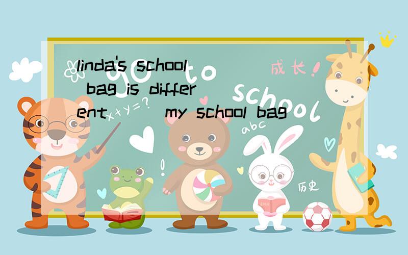 linda's school bag is different ( )my school bag