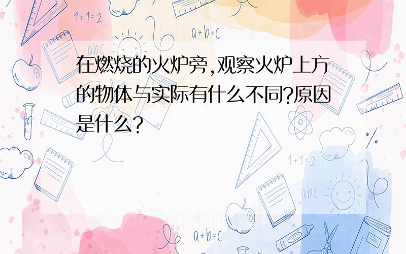 在燃烧的火炉旁,观察火炉上方的物体与实际有什么不同?原因是什么?