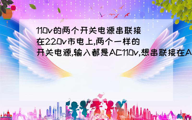 110v的两个开关电源串联接在220v市电上,两个一样的开关电源,输入都是AC110v,想串联接在AC220v上输出的36v加二极管并联输出可以吗?