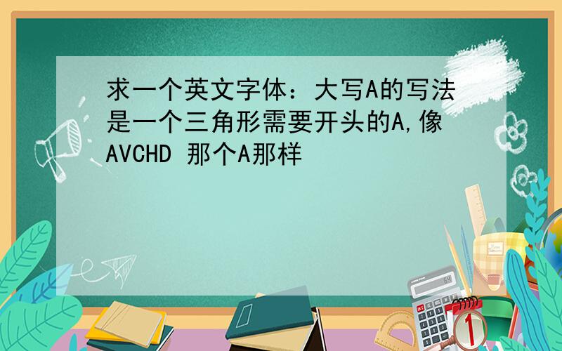 求一个英文字体：大写A的写法是一个三角形需要开头的A,像AVCHD 那个A那样