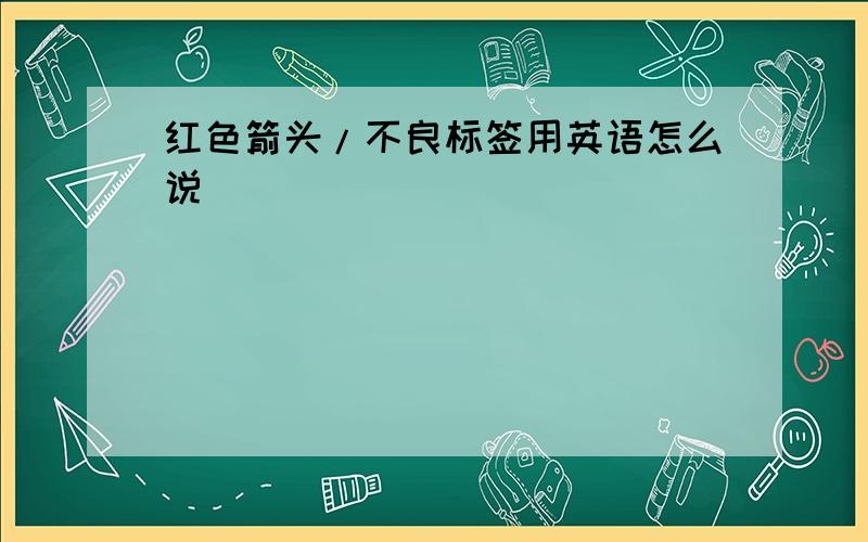 红色箭头/不良标签用英语怎么说