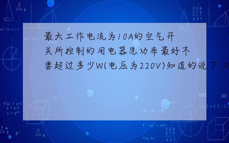 最大工作电流为10A的空气开关所控制的用电器总功率最好不要超过多少W(电压为220V)知道的说下,3Q