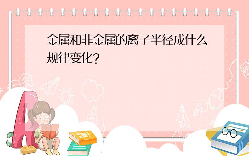 金属和非金属的离子半径成什么规律变化?