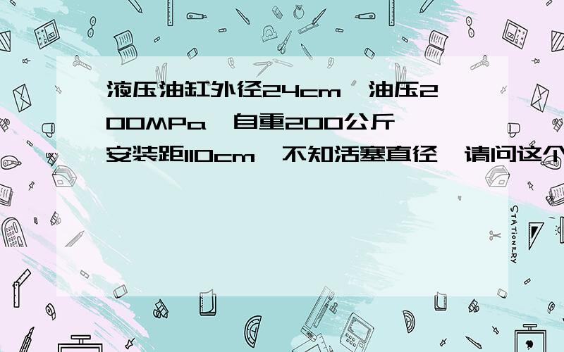 液压油缸外径24cm,油压200MPa,自重200公斤,安装距110cm,不知活塞直径,请问这个油缸大概有多少吨推力?用这个油缸做液压机,需要配多大的柱塞泵,电机和分配器?