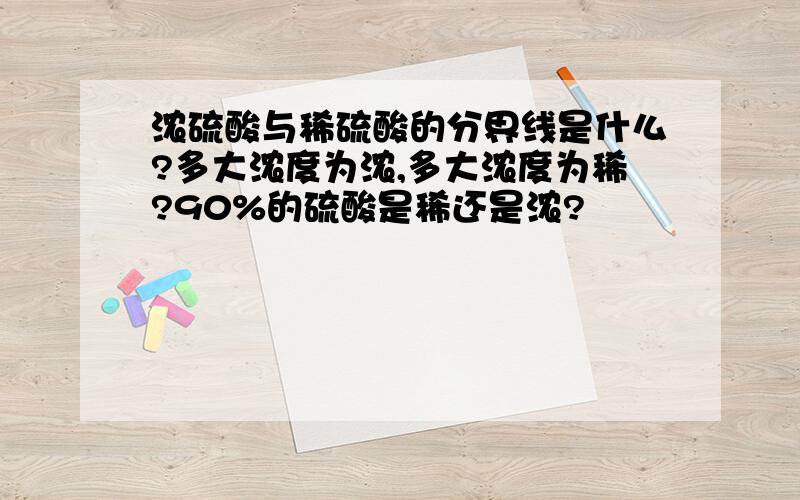 浓硫酸与稀硫酸的分界线是什么?多大浓度为浓,多大浓度为稀?90%的硫酸是稀还是浓?