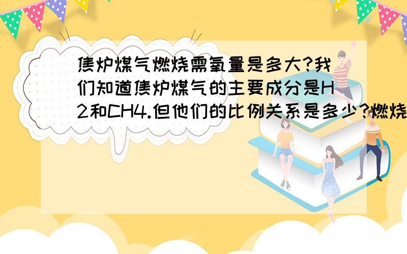 焦炉煤气燃烧需氧量是多大?我们知道焦炉煤气的主要成分是H2和CH4.但他们的比例关系是多少?燃烧需氧量是多少?