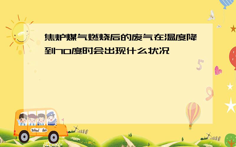 焦炉煤气燃烧后的废气在温度降到70度时会出现什么状况