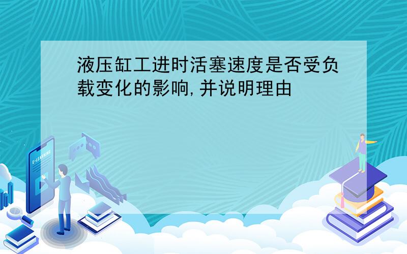 液压缸工进时活塞速度是否受负载变化的影响,并说明理由