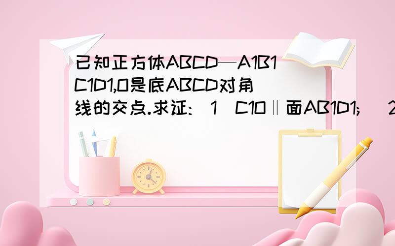 已知正方体ABCD—A1B1C1D1,O是底ABCD对角线的交点.求证:(1)C1O‖面AB1D1; (2)A1C垂直于平面AB1D