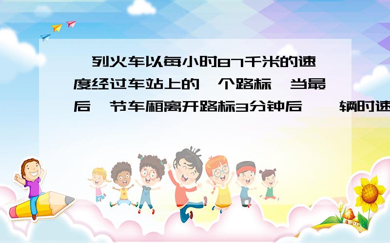 一列火车以每小时87千米的速度经过车站上的一个路标,当最后一节车厢离开路标3分钟后,一辆时速为12千米的摩托车从路标触发去追,出发9分钟后与火车车头并齐,问火车的长度.一定每一步都