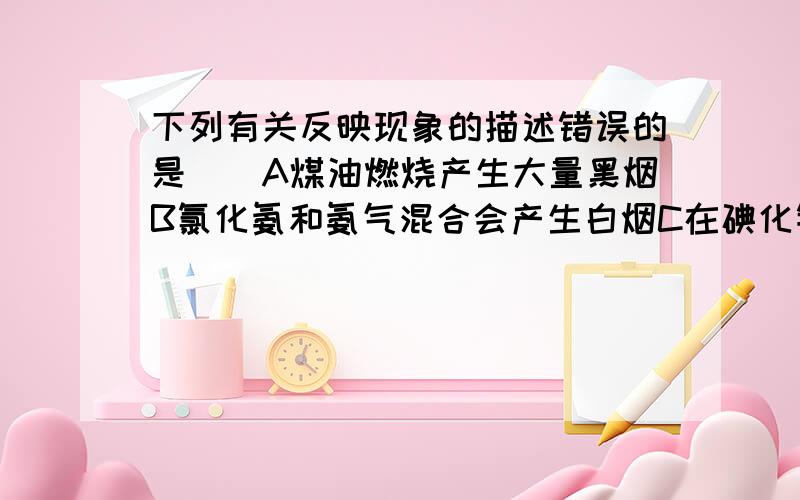 下列有关反映现象的描述错误的是()A煤油燃烧产生大量黑烟B氯化氨和氨气混合会产生白烟C在碘化钾溶液中加硝酸银溶液会产生黄色沉淀D金刚石会在液氧中燃烧生成二氧化碳