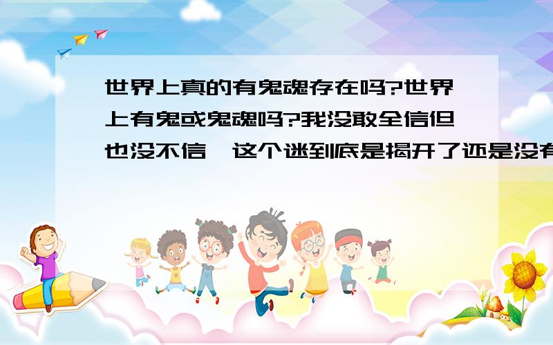 世界上真的有鬼魂存在吗?世界上有鬼或鬼魂吗?我没敢全信但也没不信,这个迷到底是揭开了还是没有揭开啊