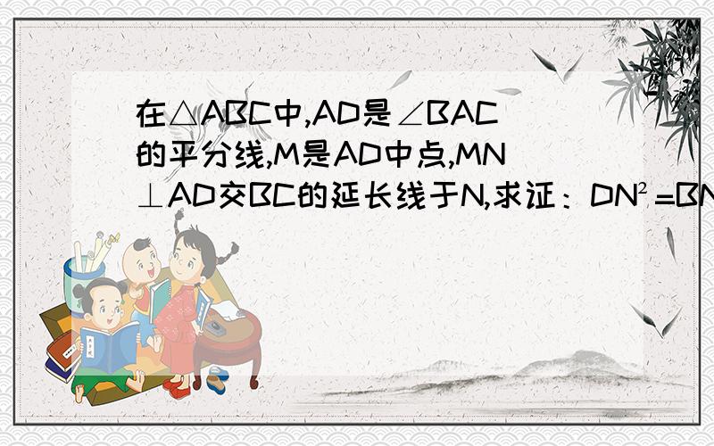 在△ABC中,AD是∠BAC的平分线,M是AD中点,MN⊥AD交BC的延长线于N,求证：DN²=BN·CN