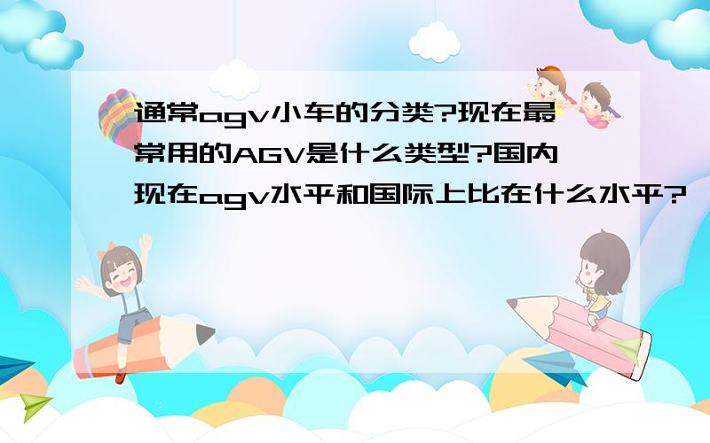 通常agv小车的分类?现在最常用的AGV是什么类型?国内现在agv水平和国际上比在什么水平?