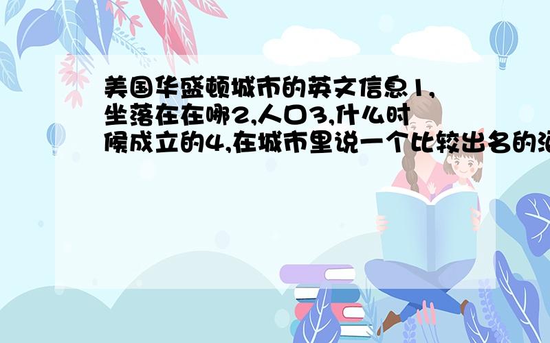 美国华盛顿城市的英文信息1,坐落在在哪2,人口3,什么时候成立的4,在城市里说一个比较出名的酒店5,这个酒店的招牌菜举个例子