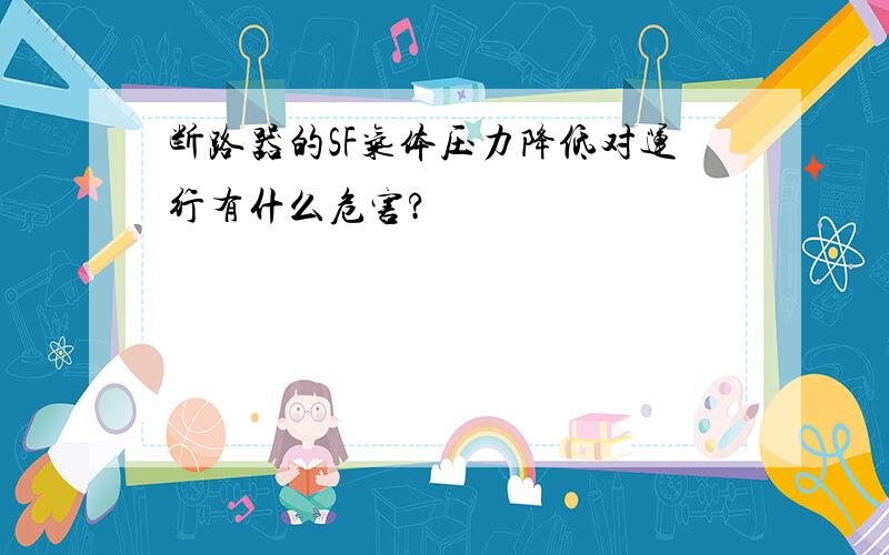 断路器的SF气体压力降低对运行有什么危害?