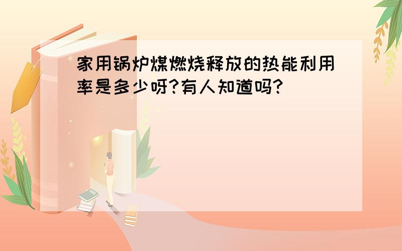 家用锅炉煤燃烧释放的热能利用率是多少呀?有人知道吗?