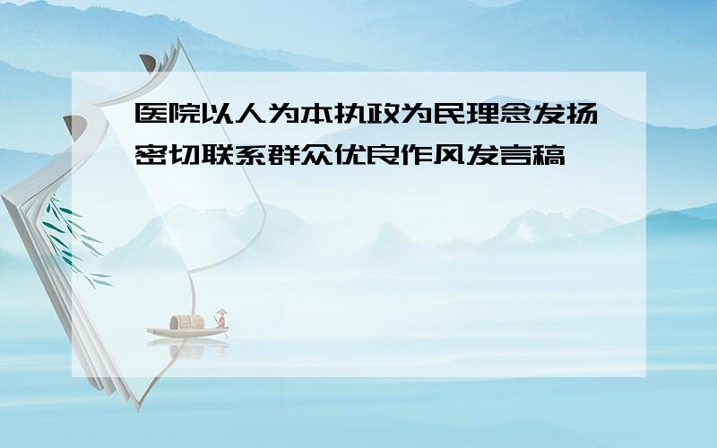 医院以人为本执政为民理念发扬密切联系群众优良作风发言稿