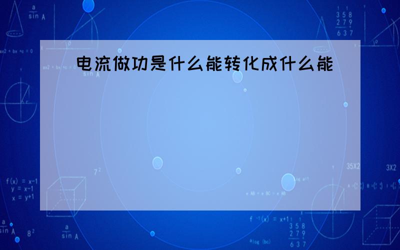 电流做功是什么能转化成什么能