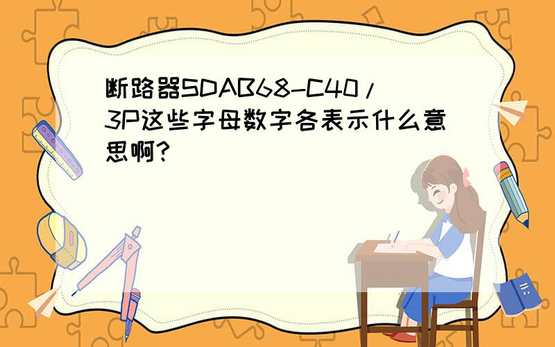 断路器SDAB68-C40/3P这些字母数字各表示什么意思啊?